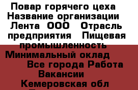 Повар горячего цеха › Название организации ­ Лента, ООО › Отрасль предприятия ­ Пищевая промышленность › Минимальный оклад ­ 29 200 - Все города Работа » Вакансии   . Кемеровская обл.,Прокопьевск г.